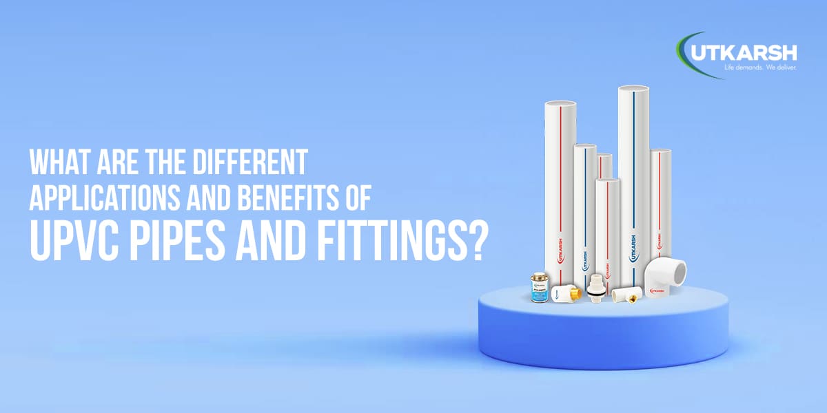 What Are The Different Applications And Benefits of UPVC Pipes and Fittings?