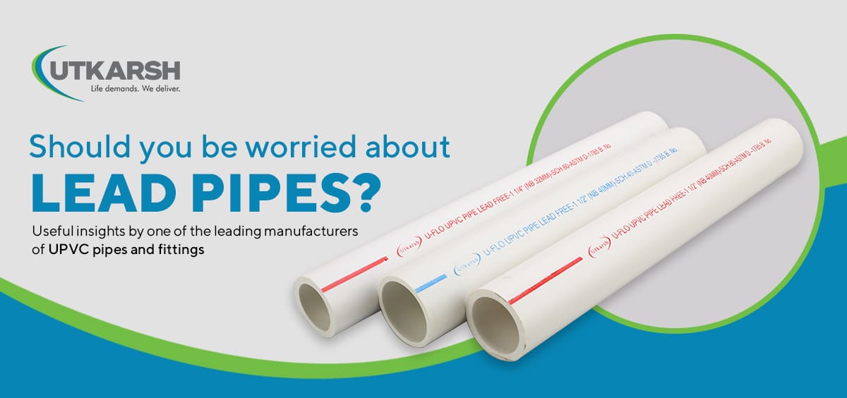 Should you be worried about lead pipes? Useful insights by one of the leading manufacturers of UPVC pipes and fittings