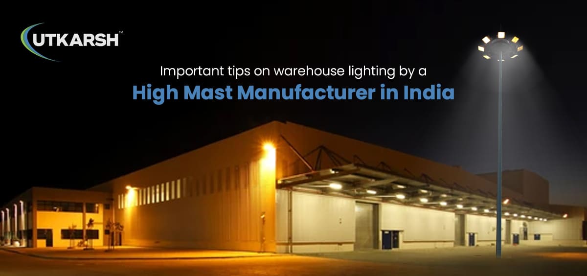 Important tips on warehouse lighting by a high mast manufacturer in India