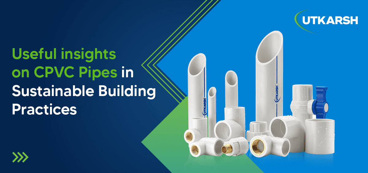 Useful insights on CPVC pipes in sustainable building practices